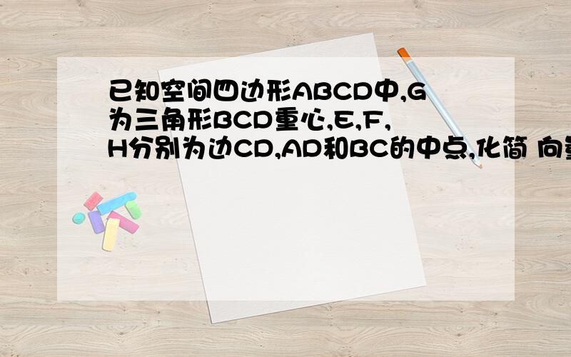 已知空间四边形ABCD中,G为三角形BCD重心,E,F,H分别为边CD,AD和BC的中点,化简 向量AC+1/3向量BE