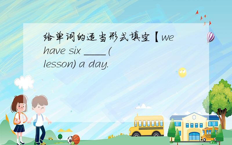 给单词的适当形式填空【we have six ____(lesson) a day.