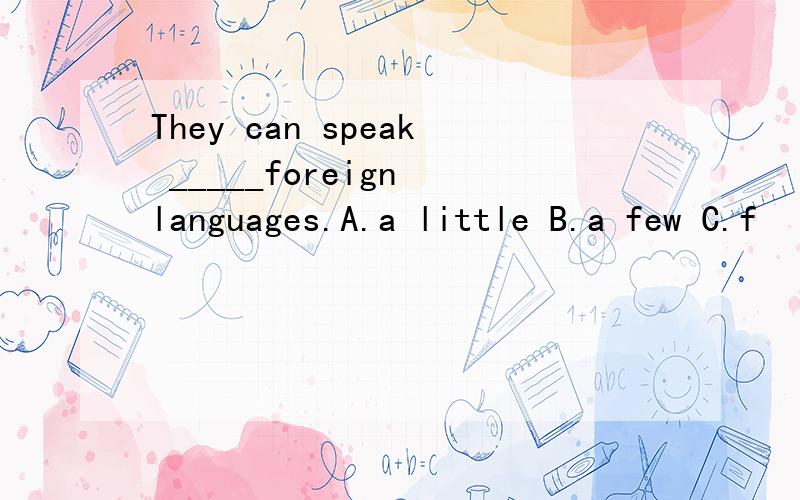 They can speak _____foreign languages.A.a little B.a few C.f