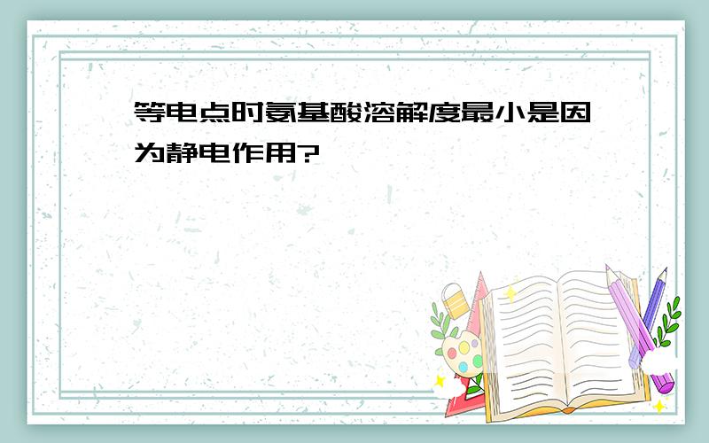 等电点时氨基酸溶解度最小是因为静电作用?