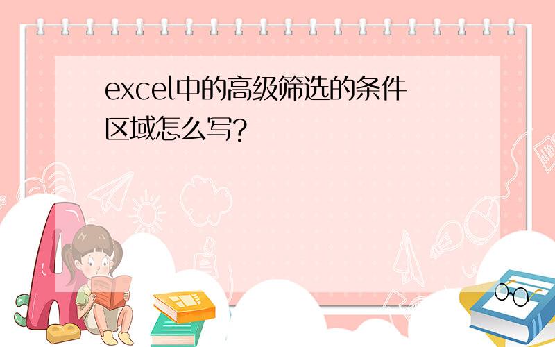 excel中的高级筛选的条件区域怎么写?