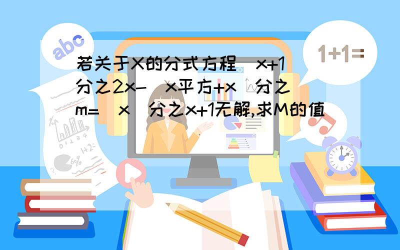 若关于X的分式方程（x+1）分之2x-（x平方+x）分之m=（x）分之x+1无解,求M的值