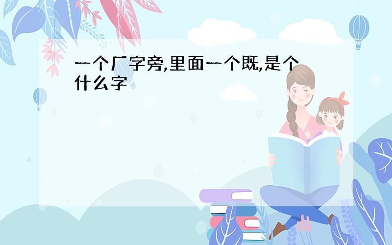 一个厂字旁,里面一个既,是个什么字