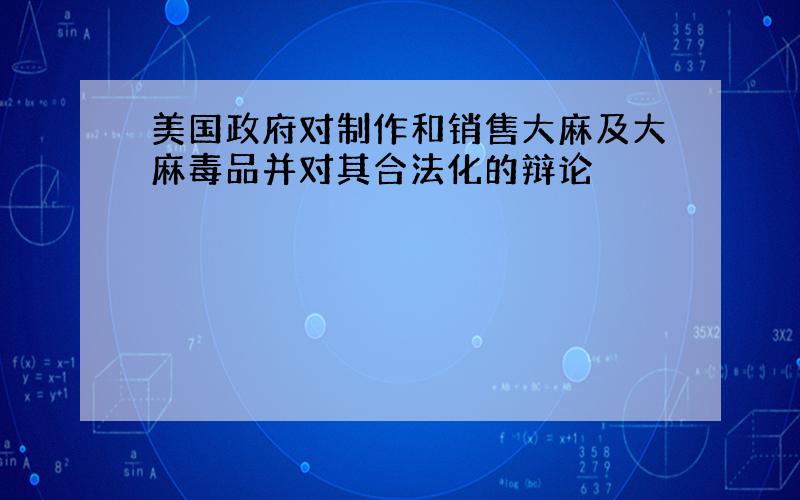 美国政府对制作和销售大麻及大麻毒品并对其合法化的辩论