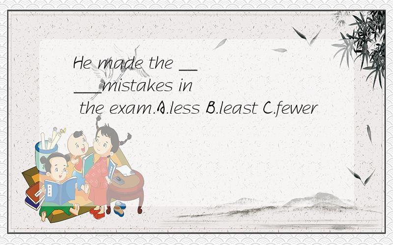 He made the _____mistakes in the exam.A.less B.least C.fewer