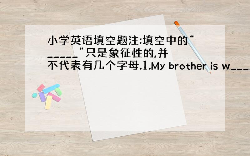 小学英语填空题注:填空中的“_____”只是象征性的,并不代表有几个字母.1.My brother is w______