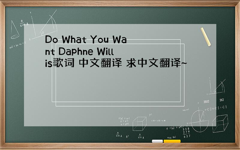 Do What You Want Daphne Willis歌词 中文翻译 求中文翻译~