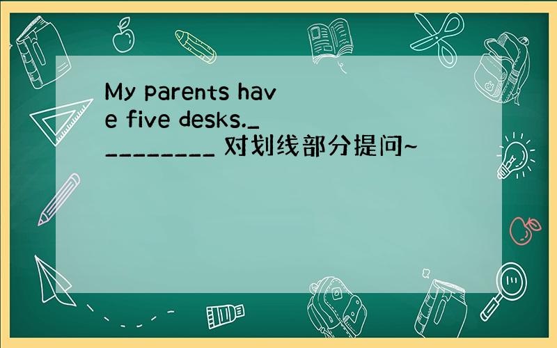 My parents have five desks._________ 对划线部分提问~