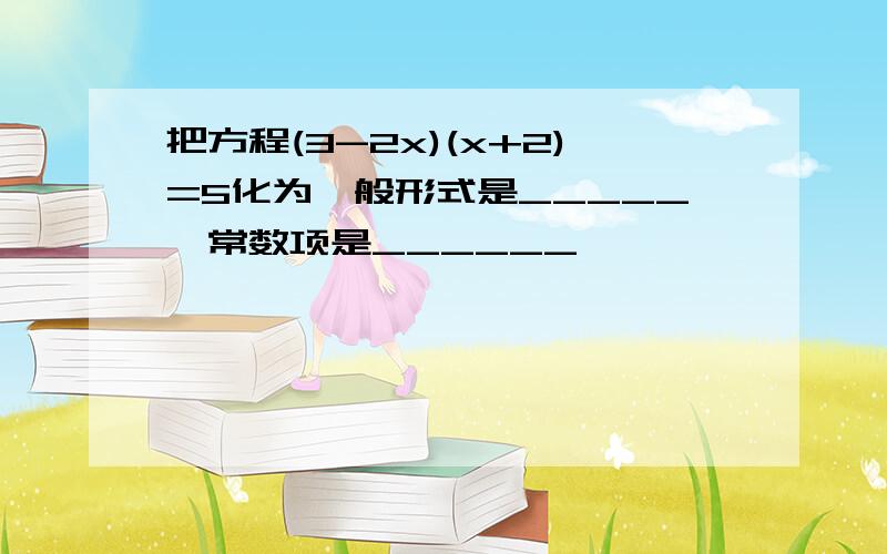 把方程(3-2x)(x+2)=5化为一般形式是_____,常数项是______