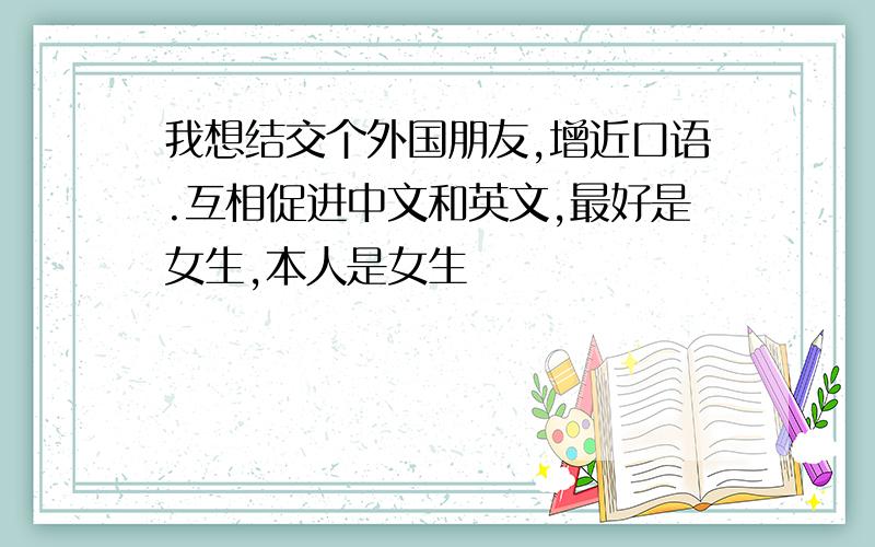 我想结交个外国朋友,增近口语.互相促进中文和英文,最好是女生,本人是女生