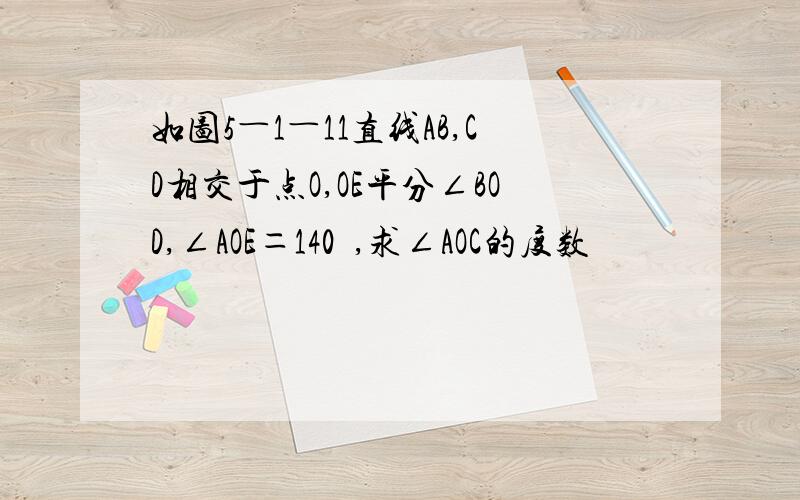 如图5―1―11直线AB,CD相交于点O,OE平分∠BOD,∠AOE＝140º,求∠AOC的度数