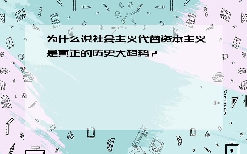 为什么说社会主义代替资本主义是真正的历史大趋势?