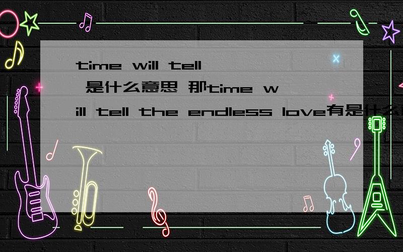 time will tell 是什么意思 那time will tell the endless love有是什么意思.