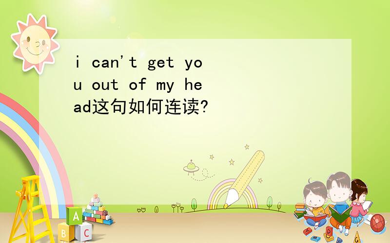 i can't get you out of my head这句如何连读?