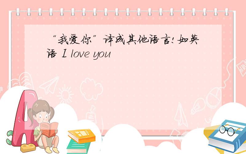 “我爱你”译成其他语言!如英语 I love you