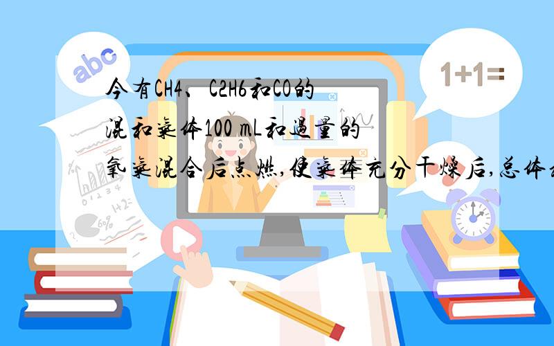 今有CH4、C2H6和CO的混和气体100 mL和过量的氧气混合后点燃,使气体充分干燥后,总体积减少145 mL,再将剩