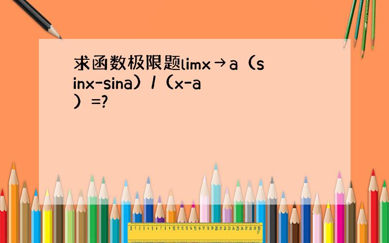 求函数极限题limx→a（sinx-sina）/（x-a）=?