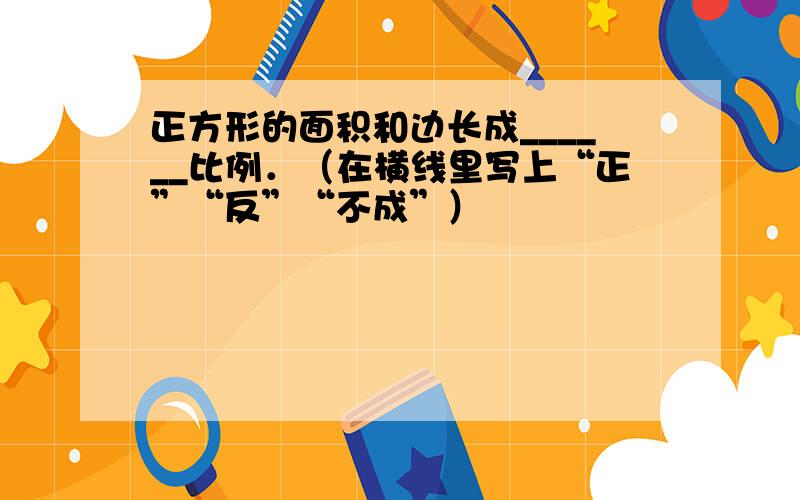 正方形的面积和边长成______比例．（在横线里写上“正”“反”“不成”）