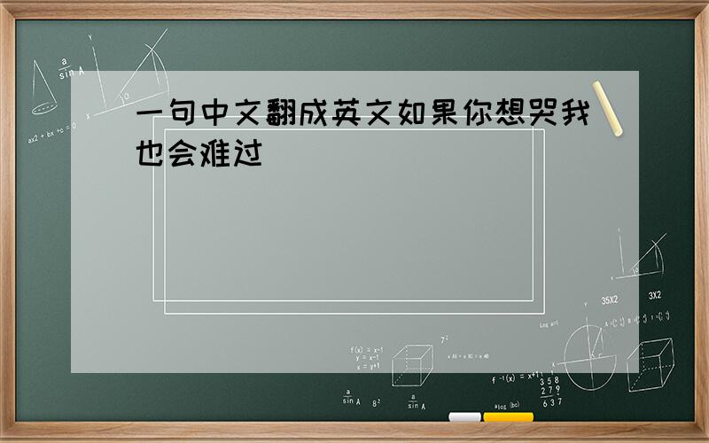 一句中文翻成英文如果你想哭我也会难过