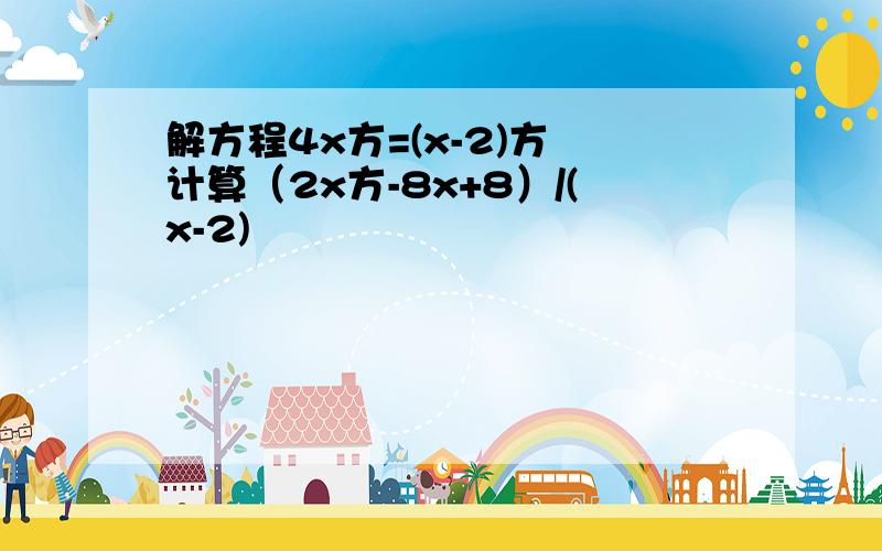 解方程4x方=(x-2)方 计算（2x方-8x+8）/(x-2)