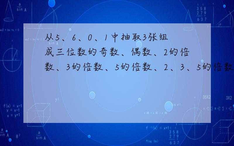 从5、6、0、1中抽取3张组成三位数的奇数、偶数、2的倍数、3的倍数、5的倍数、2、3、5的倍数（有多少写多少）