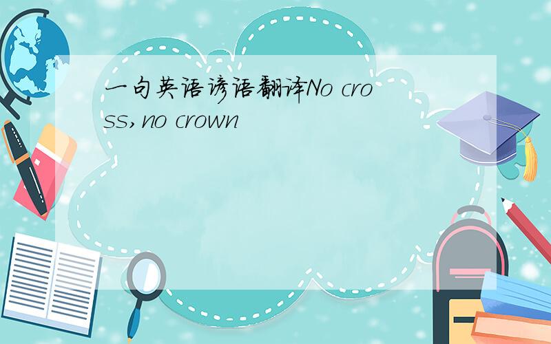 一句英语谚语翻译No cross,no crown