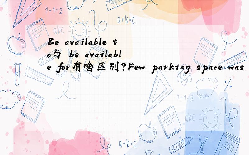 Be available to与 be available for有啥区别?Few parking space was