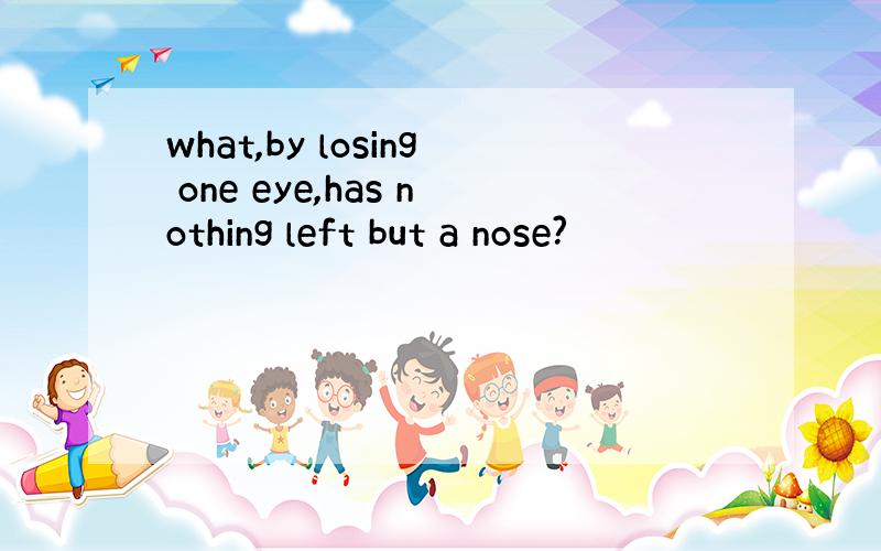 what,by losing one eye,has nothing left but a nose?