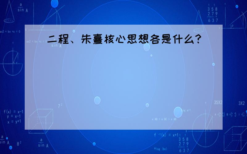 二程、朱熹核心思想各是什么?