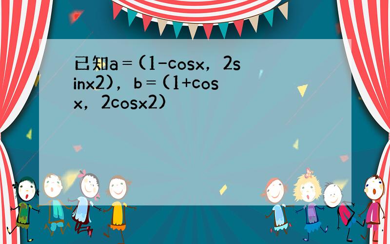 已知a＝(1−cosx，2sinx2)，b＝(1+cosx，2cosx2)