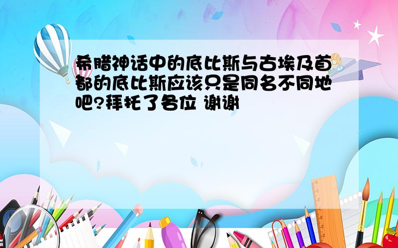 希腊神话中的底比斯与古埃及首都的底比斯应该只是同名不同地吧?拜托了各位 谢谢