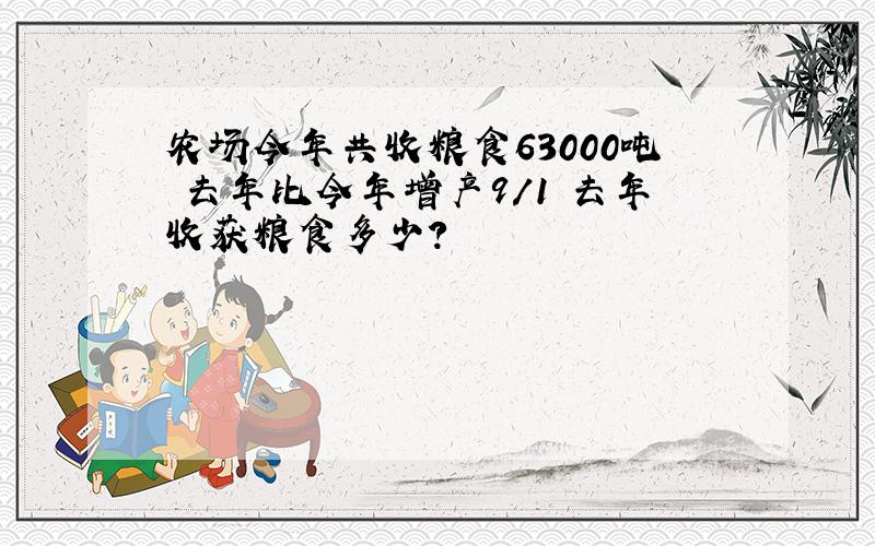 农场今年共收粮食63000吨 去年比今年增产9/1 去年收获粮食多少?