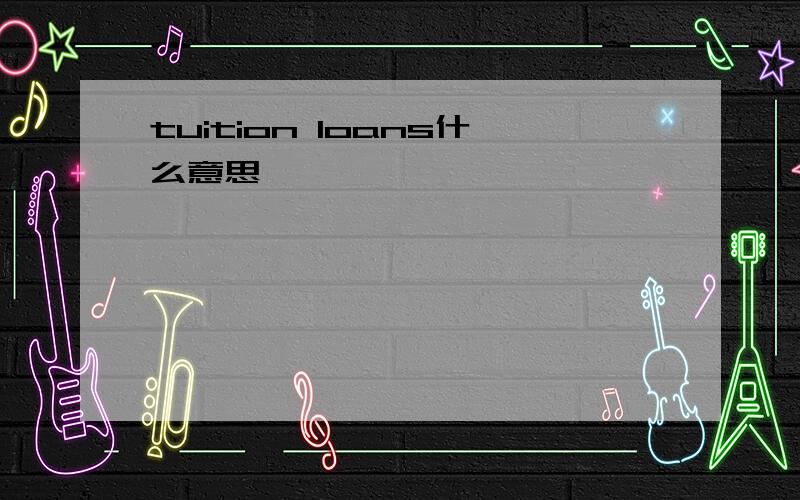 tuition loans什么意思