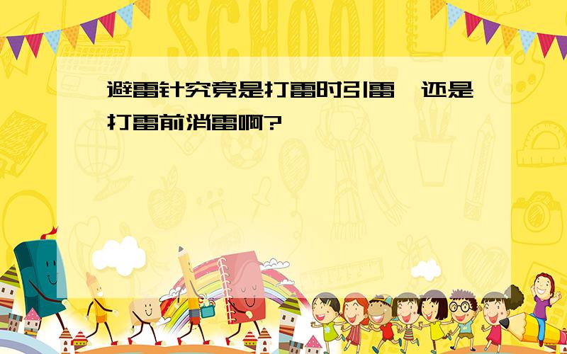 避雷针究竟是打雷时引雷,还是打雷前消雷啊?
