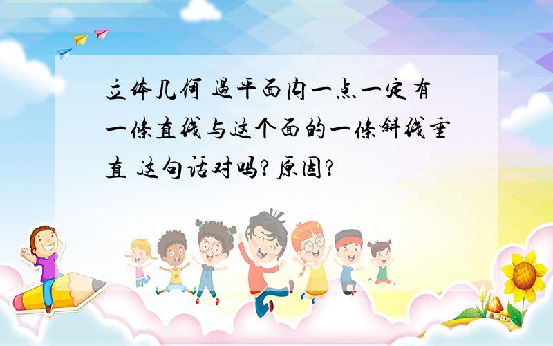 立体几何 过平面内一点一定有一条直线与这个面的一条斜线垂直 这句话对吗?原因?