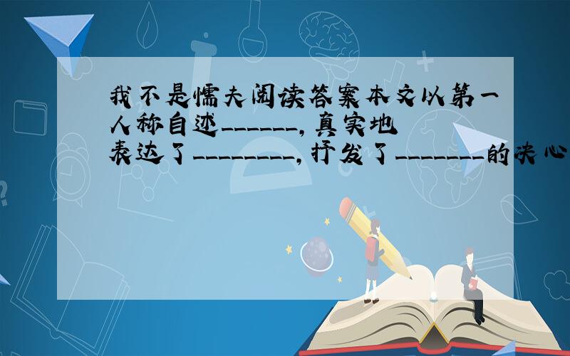 我不是懦夫阅读答案本文以第一人称自述______,真实地表达了________,抒发了_______的决心本文通过对自己