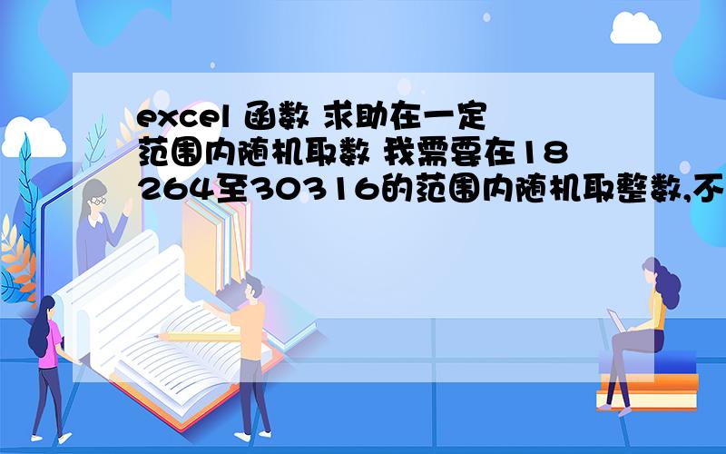 excel 函数 求助在一定范围内随机取数 我需要在18264至30316的范围内随机取整数,不要重复,