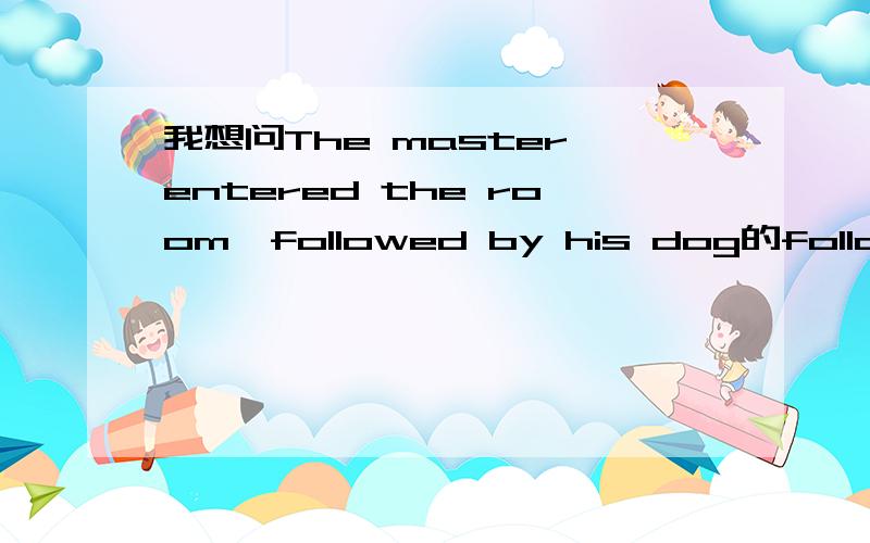 我想问The master entered the room,followed by his dog的followed可