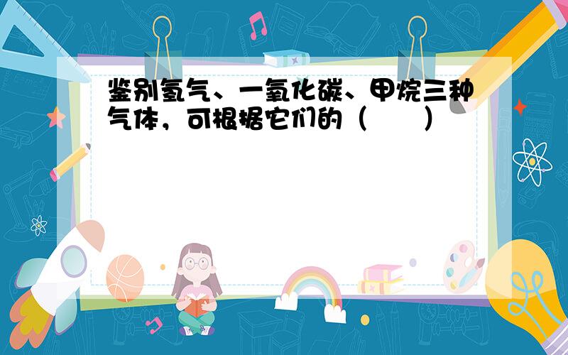 鉴别氢气、一氧化碳、甲烷三种气体，可根据它们的（　　）