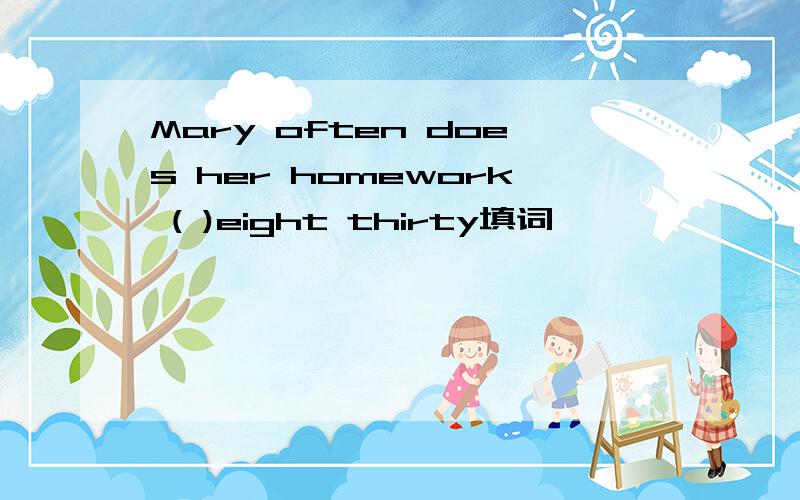 Mary often does her homework ( )eight thirty填词