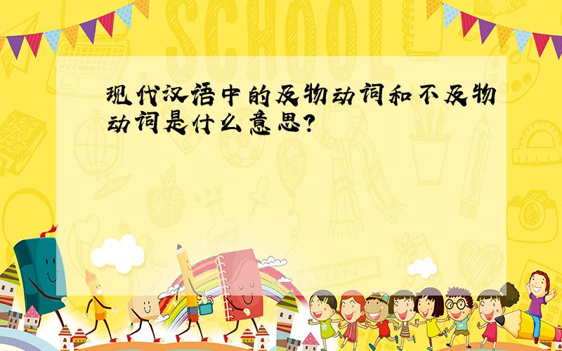 现代汉语中的及物动词和不及物动词是什么意思?