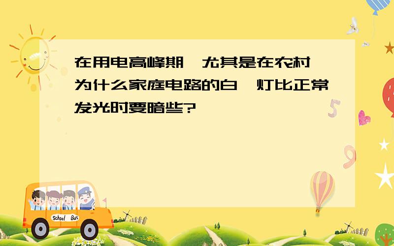 在用电高峰期,尤其是在农村,为什么家庭电路的白炽灯比正常发光时要暗些?