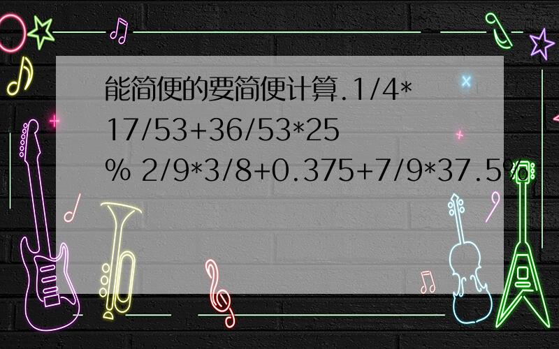 能简便的要简便计算.1/4*17/53+36/53*25% 2/9*3/8+0.375+7/9*37.5%