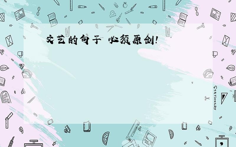 文艺的句子 必须原创!