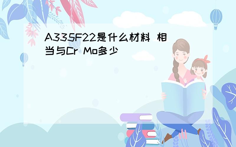 A335F22是什么材料 相当与Cr Mo多少