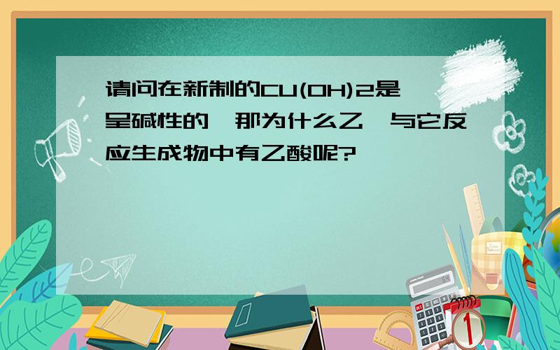 请问在新制的CU(OH)2是呈碱性的,那为什么乙醛与它反应生成物中有乙酸呢?