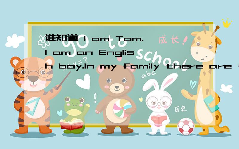 谁知道 I am Tom. I am an English boy.In my family there are fou