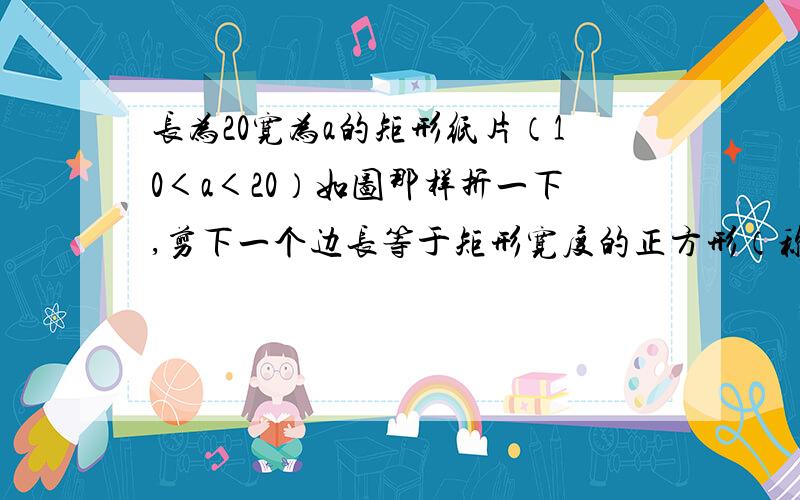 长为20宽为a的矩形纸片（10＜a＜20）如图那样折一下,剪下一个边长等于矩形宽度的正方形（称为第一次操作）；再把剩下的