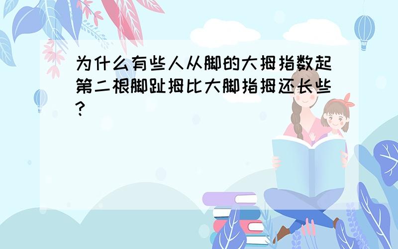 为什么有些人从脚的大拇指数起第二根脚趾拇比大脚指拇还长些?