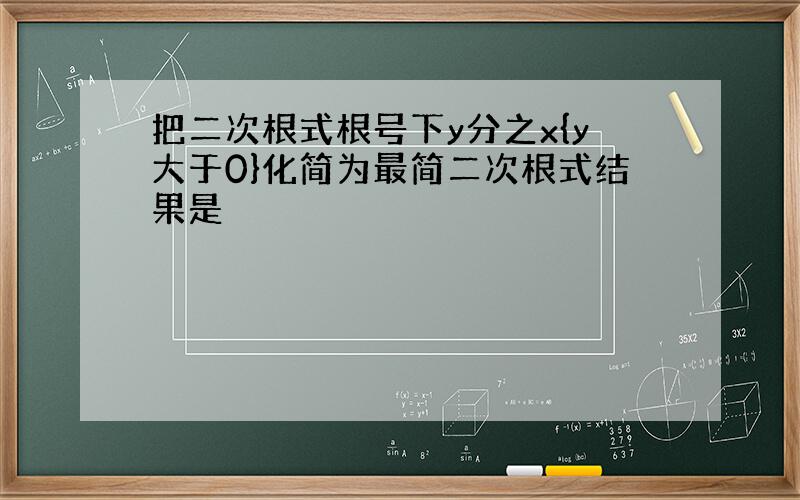 把二次根式根号下y分之x{y大于0}化简为最简二次根式结果是